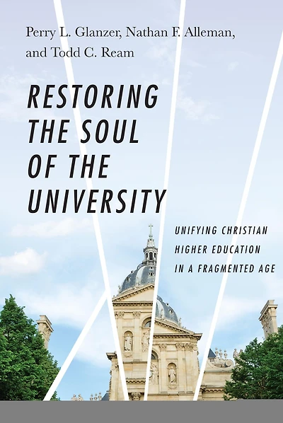 Restoring the Soul of the University: Unifying Christian Higher Education in a Fragmented Age