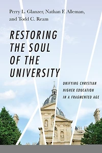 Restoring the Soul of the University: Unifying Christian Higher Education in a Fragmented Age