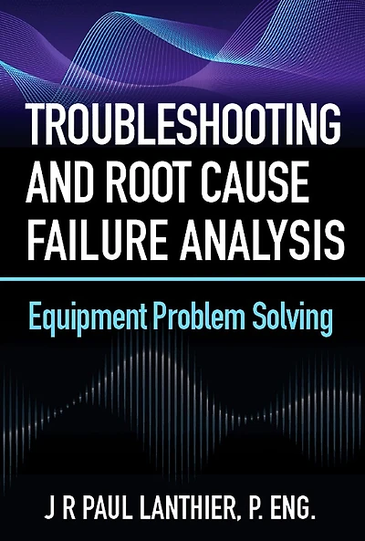 Troubleshooting and Root Cause Failure Analysis: Equipment Problem Solving
