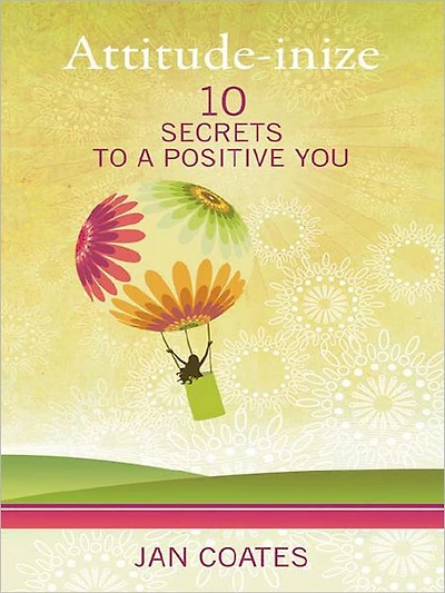 Attitude-inize: 10 Secrets to a Positive You