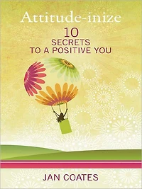 Attitude-inize: 10 Secrets to a Positive You