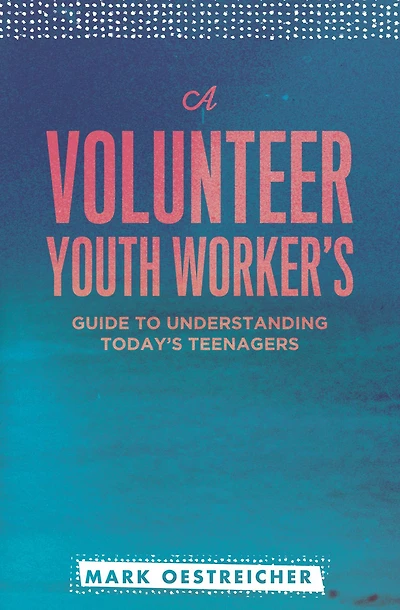A Volunteer Youth Worker's Guide to Understanding Today's Teenagers