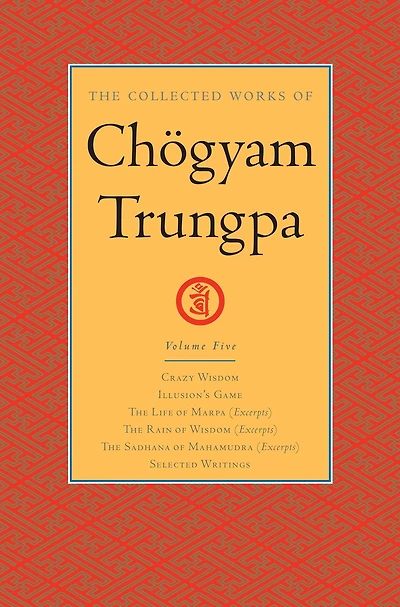the Collected Works of Chögyam Trungpa, Volume 5: Crazy Wisdom-Illusion's Game-The Life Marpa Translator (excerpts)-The Rain Wisdom Sadhana Mahamudra (excerpts)-Selected Writings