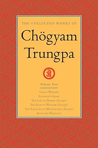 the Collected Works of Chögyam Trungpa, Volume 5: Crazy Wisdom-Illusion's Game-The Life Marpa Translator (excerpts)-The Rain Wisdom Sadhana Mahamudra (excerpts)-Selected Writings