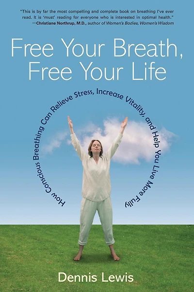 Free Your Breath, Life: How Conscious Breathing Can Relieve Stress, Increase Vitality, and Help You Live More Fully
