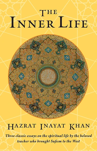 the Inner Life: Three Classic Essays on Spiritual Life by Beloved Teacher Who Brought Sufism to West
