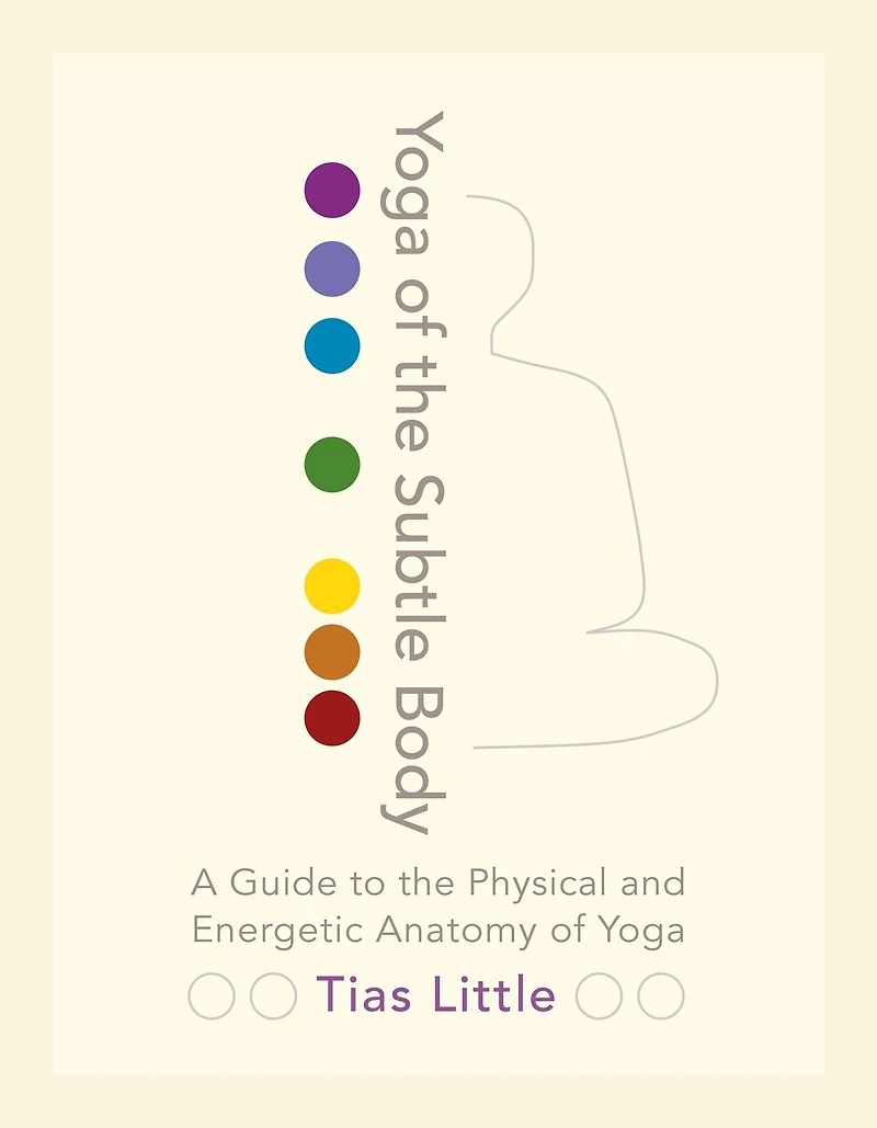 Yoga of the Subtle Body: A Guide to Physical and Energetic Anatomy