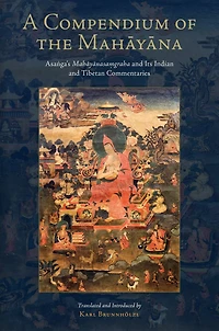 A Compendium of the Mahayana: Asanga's Mahayanasamgraha and Its Indian and Tibetan Commentaries
