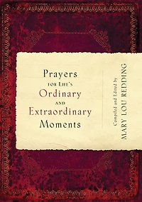 Prayers for Life's Ordinary and Extraordinary Moments: Compiled and Edited by Mary Lou Redding