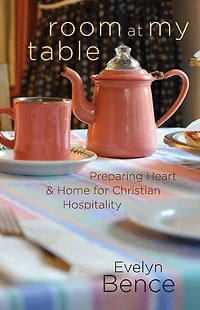 Room at My Table: Preparing Heart and Home for Christian Hospitality