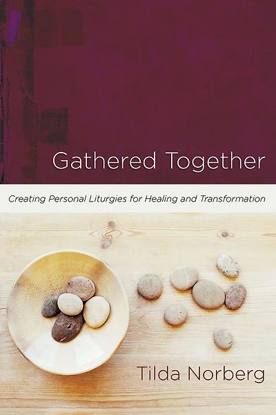 Gathered Together: Creating Personal Liturgies for Healing and Transformation