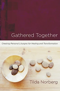 Gathered Together: Creating Personal Liturgies for Healing and Transformation