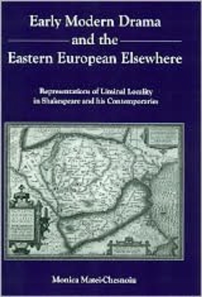 Early Modern Drama and the Eastern European Elsewhere: Representations of Liminal Locality in Shakespeare and His Contemporaries