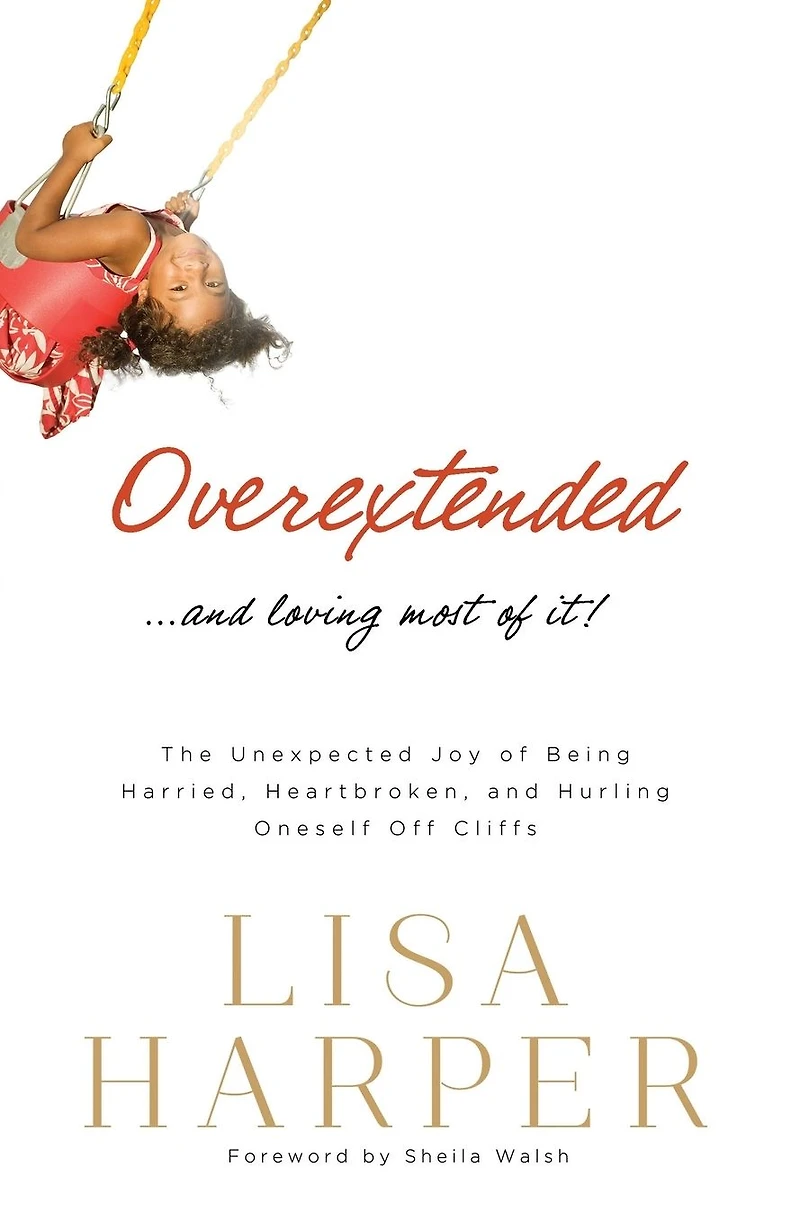 Overextended and Loving Most of It: The Unexpected Joy Being Harried, Heartbroken, Hurling Oneself Off Cliffs
