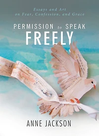 Permission to Speak Freely: Essays and Art on Fear, Confession, Grace