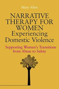 Narrative Therapy for Women Experiencing Domestic Violence: Supporting Women's Transitions from Abuse to Safety