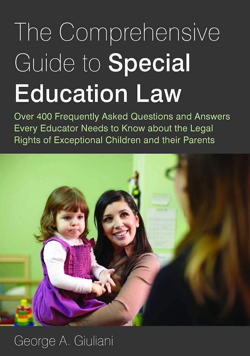 the Comprehensive Guide to Special Education Law: Over 400 Frequently Asked Questions and Answers Every Educator Needs Know about Legal Rights of Exceptional Children their Parents