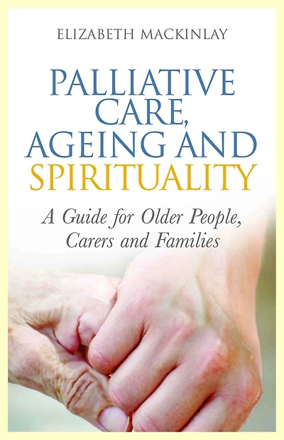 Palliative Care, Ageing and Spirituality: A Guide for Older People, Carers Families