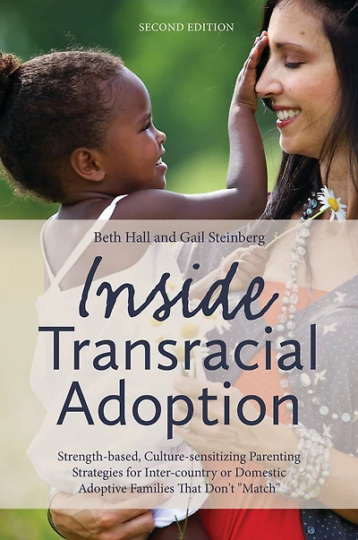 Inside Transracial Adoption: Strength-based, Culture-sensitizing Parenting Strategies for Inter-country or Domestic Adoptive Families That Don't "Match", Second Edition