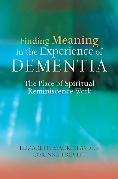Finding Meaning The Experience of Dementia: Place Spiritual Reminiscence Work