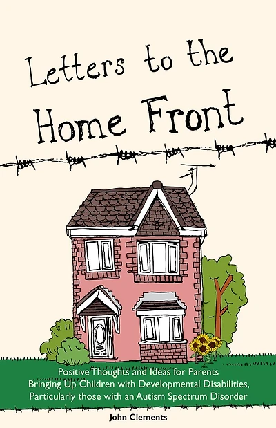 Letters to the Home Front: Positive Thoughts and Ideas for Parents Bringing Up Children with Developmental Disabilities, Particularly those an Autism Spectrum Disorder