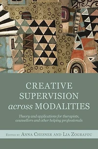 Creative Supervision Across Modalities: Theory and applications for therapists, counsellors other helping professionals
