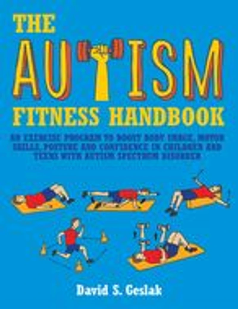 The Autism Fitness Handbook: An Exercise Program to Boost Body Image, Motor Skills, Posture and Confidence Children Teens with Spectrum Disorder