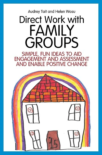 Direct Work with Family Groups: Simple, Fun Ideas to Aid Engagement and Assessment Enable Positive Change