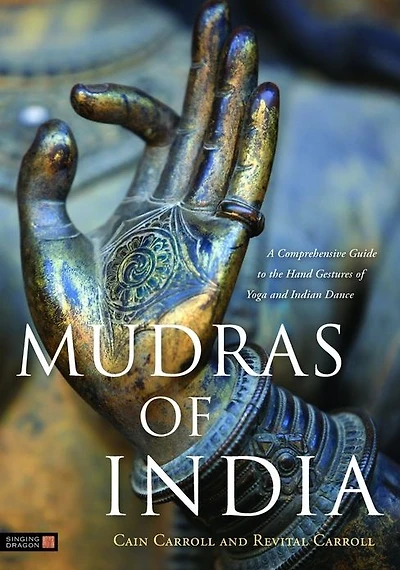 Mudras of India: A Comprehensive Guide to the Hand Gestures Yoga and Indian Dance