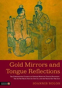 Gold Mirrors and Tongue Reflections: the Cornerstone Classics of Chinese Medicine Diagnosis-The Ao Shi Shang Han Jin Jing Lu,