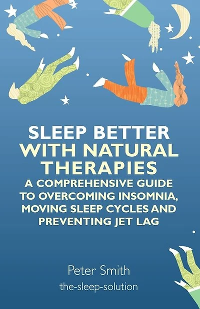 Sleep Better with Natural Therapies: A Comprehensive Guide to Overcoming Insomnia, Moving Cycles and Preventing Jet Lag