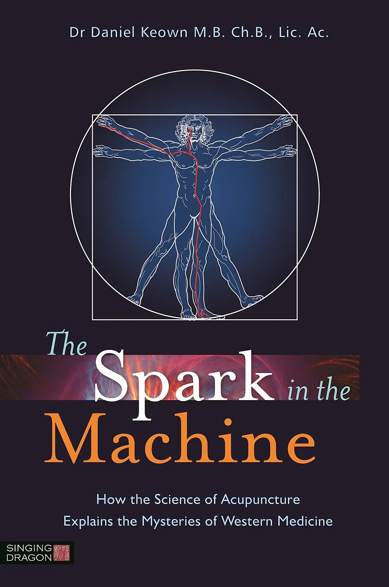 the Spark Machine: How Science of Acupuncture Explains Mysteries Western Medicine