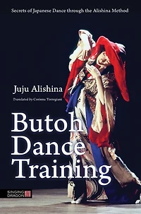 Butoh Dance Training: Secrets of Japanese through the Alishina Method