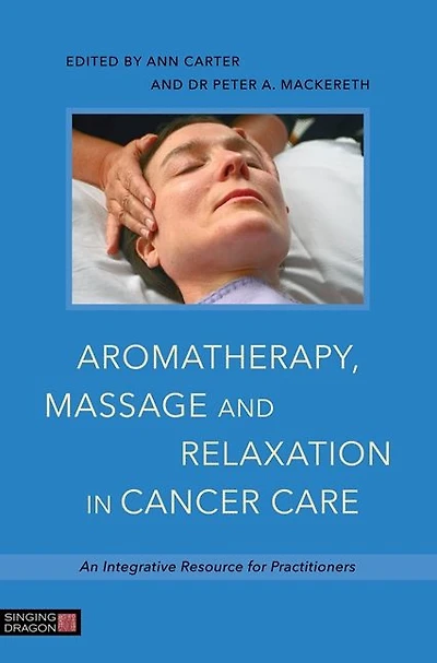 Aromatherapy, Massage and Relaxation Cancer Care: An Integrative Resource for Practitioners