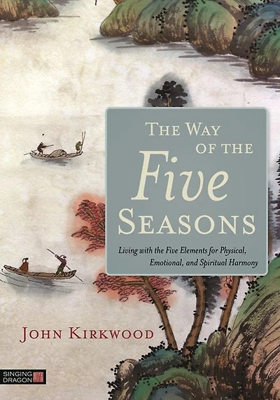 the Way of Five Seasons: Living with Elements for Physical, Emotional, and Spiritual Harmony
