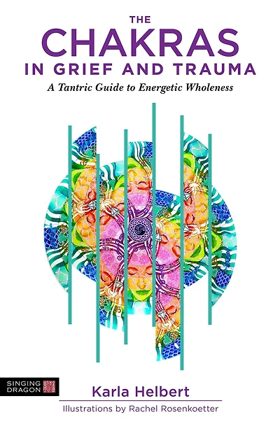 The Chakras Grief and Trauma: A Tantric Guide to Energetic Wholeness