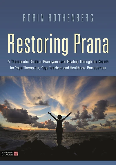 Restoring Prana: A Therapeutic Guide to Pranayama and Healing Through the Breath for Yoga Therapists, Teachers, Healthcare Practitioners