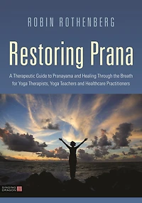 Restoring Prana: A Therapeutic Guide to Pranayama and Healing Through the Breath for Yoga Therapists, Teachers, Healthcare Practitioners