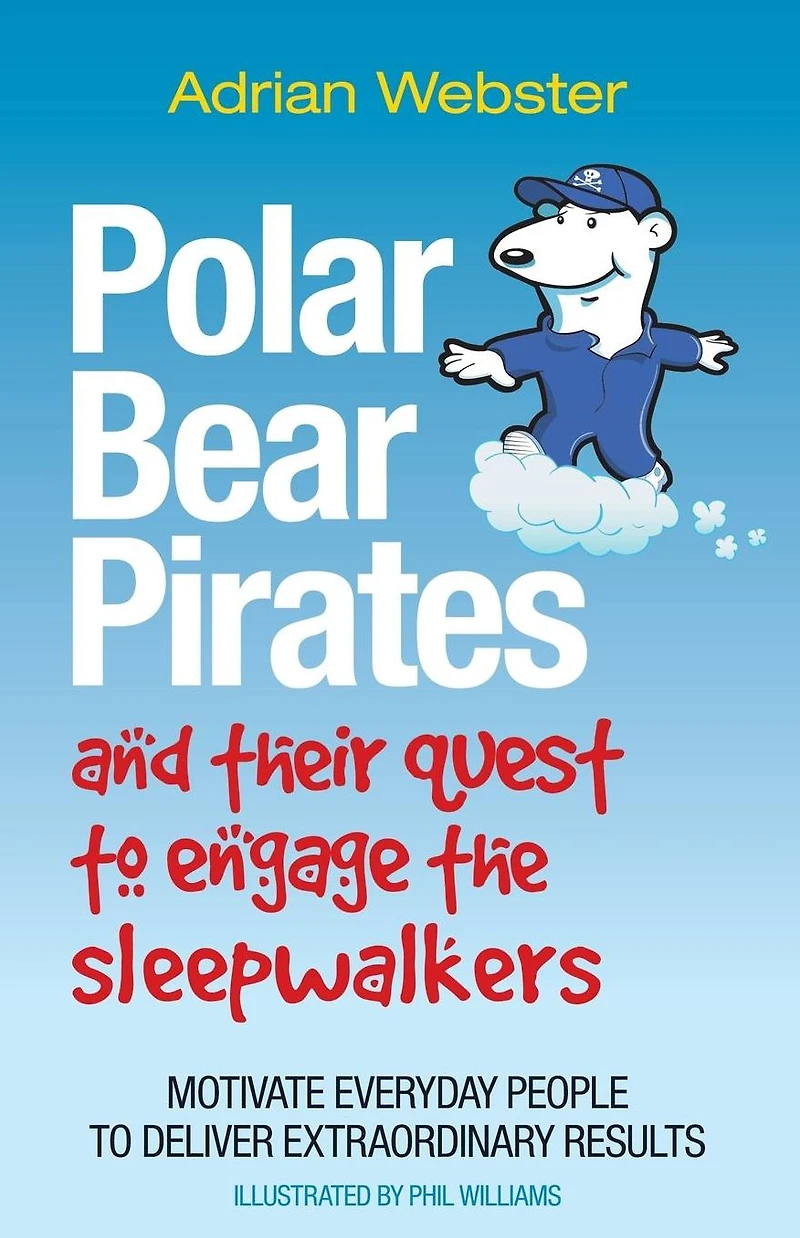 Polar Bear Pirates and Their Quest to Engage the Sleepwalkers: Motivate Everyday People Deliver Extraordinary Results