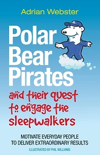 Polar Bear Pirates and Their Quest to Engage the Sleepwalkers: Motivate Everyday People Deliver Extraordinary Results