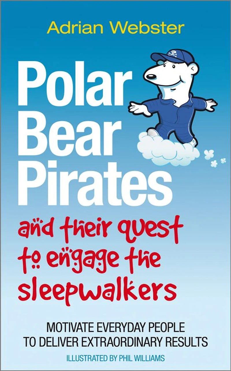 Polar Bear Pirates and Their Quest to Engage the Sleepwalkers: Motivate Everyday People Deliver Extraordinary Results