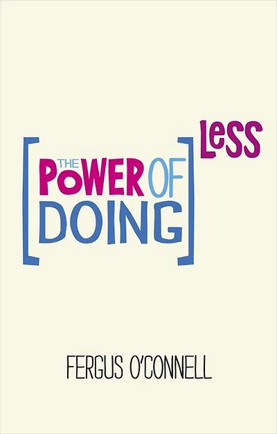 The Power of Doing Less: Why Time Management Courses Don't Work And How To Spend Your Precious Life On Things That Really Matter