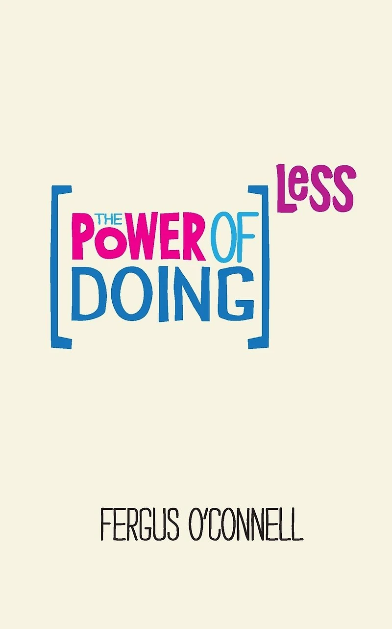 The Power of Doing Less: Why Time Management Courses Don't Work And How To Spend Your Precious Life On Things That Really Matter