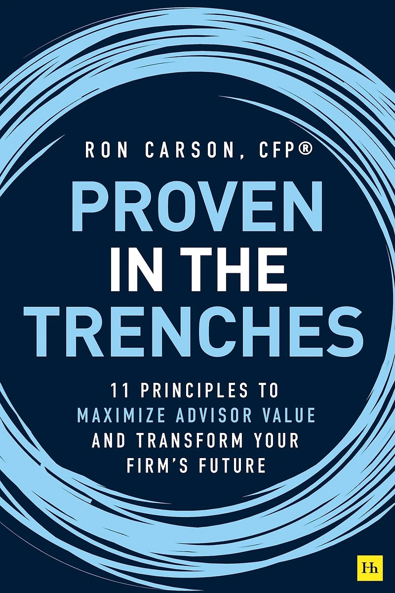 Proven the Trenches: 11 Principles to Maximize Advisor Value and Transform Your Firm's Future