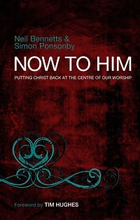 Now To Him: Putting Christ back at the centre of our worship