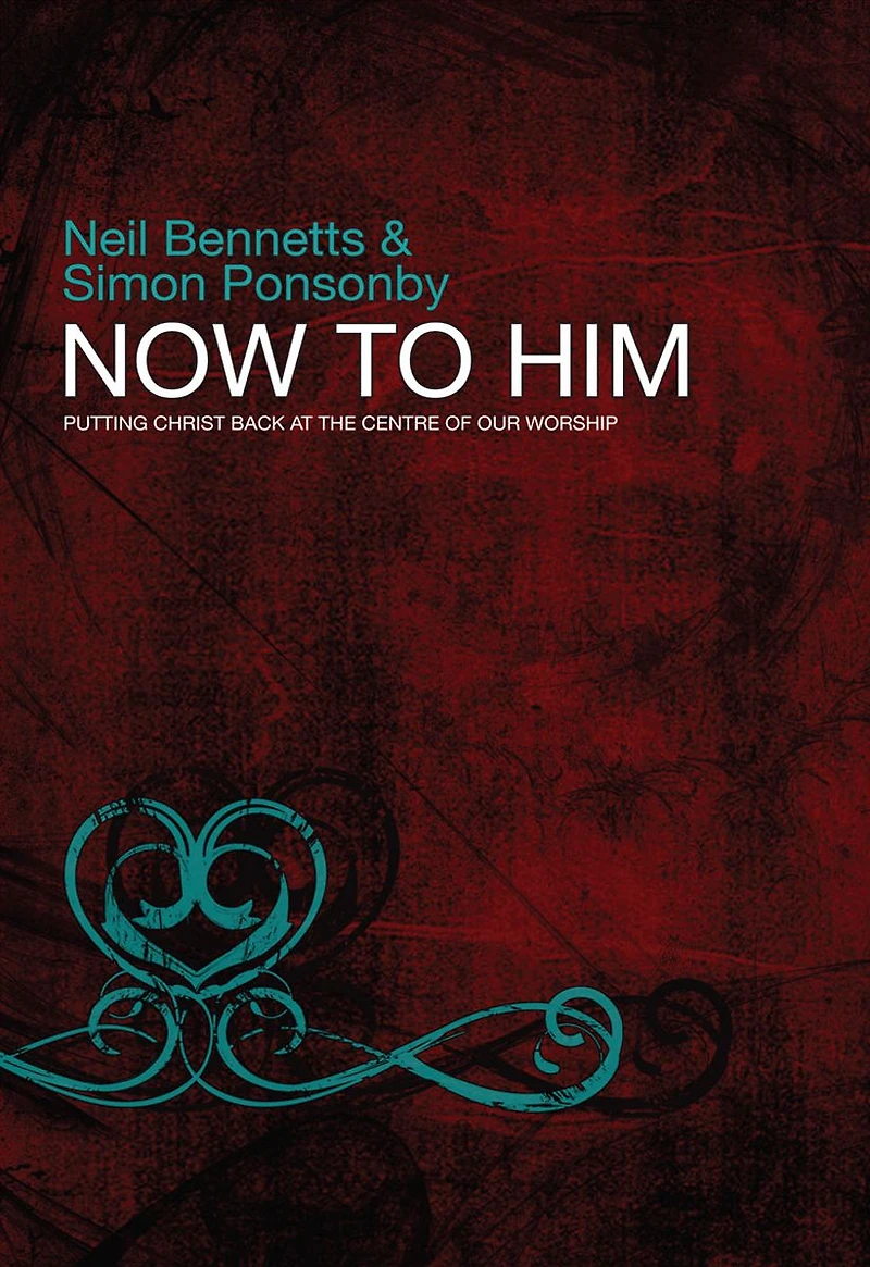 Now To Him: Putting Christ back at the centre of our worship