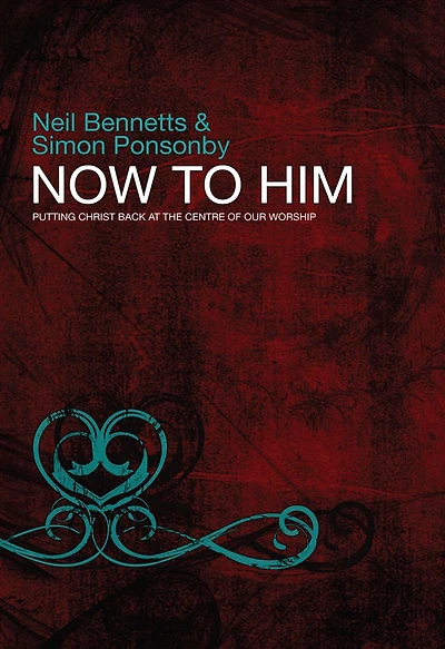 Now To Him: Putting Christ back at the centre of our worship