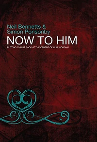 Now To Him: Putting Christ back at the centre of our worship