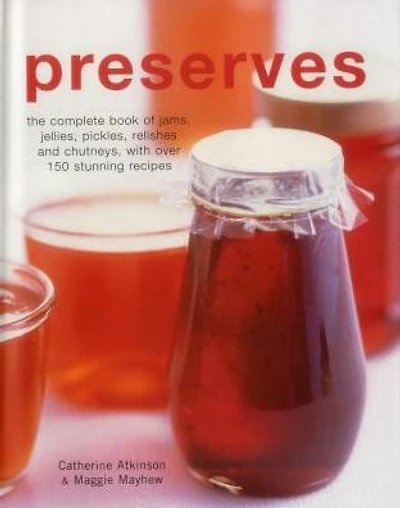 Preserves: The Complete Book Of Jams, Jellies, Pickles, Relishes And Chutneys, With Over 150 Stunning Recipes
