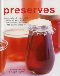 Preserves: The Complete Book Of Jams, Jellies, Pickles, Relishes And Chutneys, With Over 150 Stunning Recipes